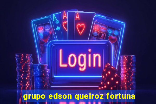 grupo edson queiroz fortuna